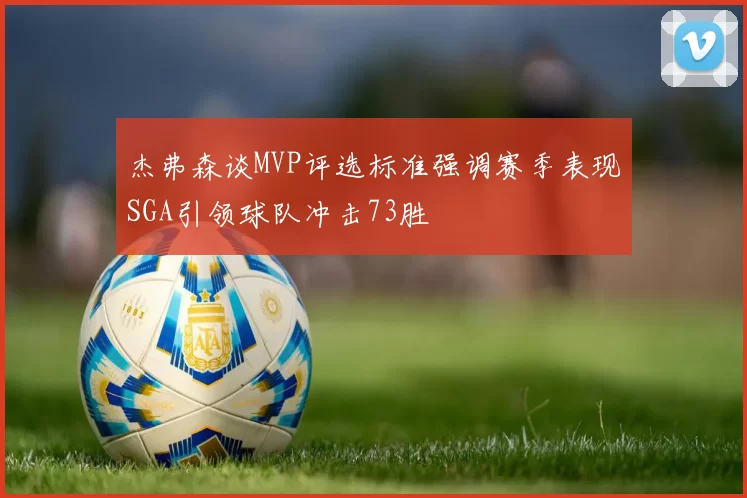 杰弗森谈MVP评选标准强调赛季表现SGA引领球队冲击73胜