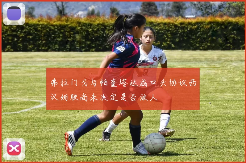 弗拉门戈与帕奎塔达成口头协议西汉姆联尚未决定是否放人