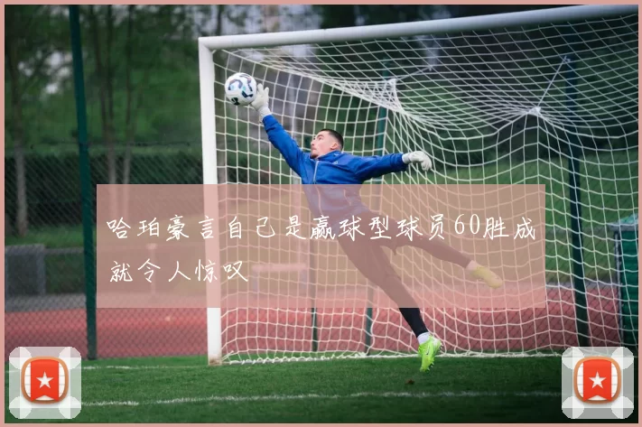 哈珀豪言自己是赢球型球员60胜成就令人惊叹