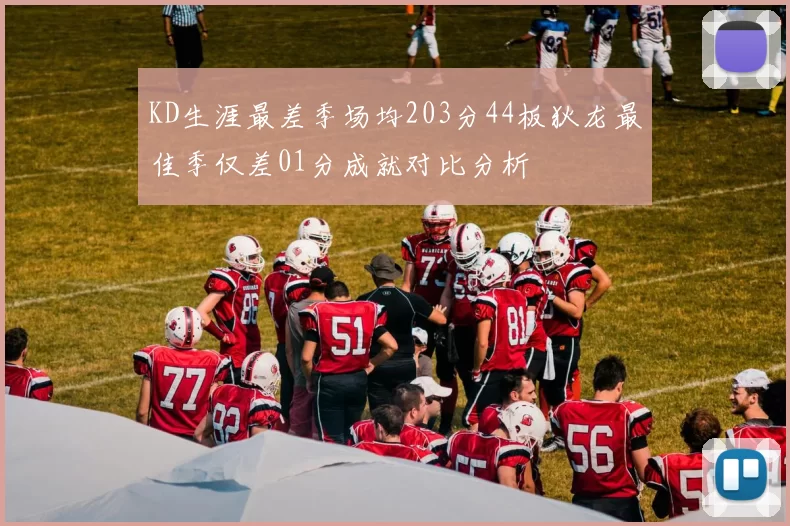 KD生涯最差季场均203分44板狄龙最佳季仅差01分成就对比分析