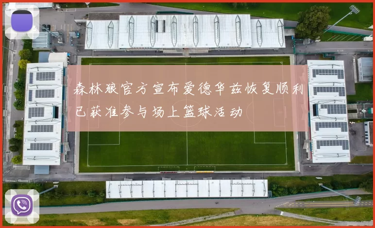 森林狼官方宣布爱德华兹恢复顺利已获准参与场上篮球活动