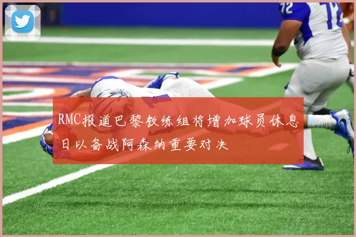 RMC报道巴黎教练组将增加球员休息日以备战阿森纳重要对决