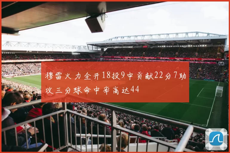 穆雷火力全开18投9中贡献22分7助攻三分球命中率高达44