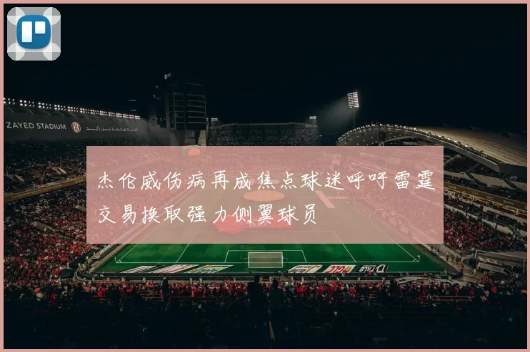 杰伦威伤病再成焦点球迷呼吁雷霆交易换取强力侧翼球员